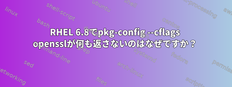 RHEL 6.8でpkg-config --cflags opensslが何も返さないのはなぜですか？