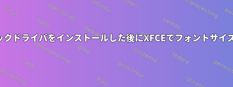 独自のグラフィックドライバをインストールした後にXFCEでフォントサイズを変更する方法