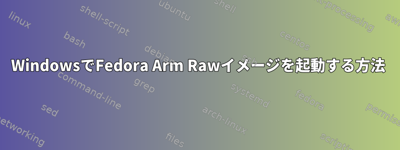 WindowsでFedora Arm Rawイメージを起動する方法