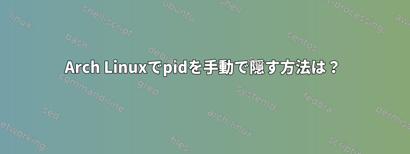 Arch Linuxでpidを手動で隠す方法は？