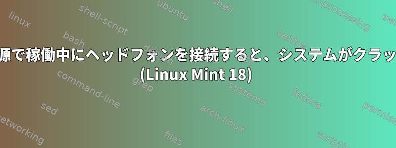 バッテリー電源で稼働中にヘッドフォンを接続すると、システムがクラッシュします。 (Linux Mint 18)