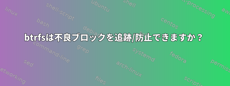 btrfsは不良ブロックを追跡/防止できますか？