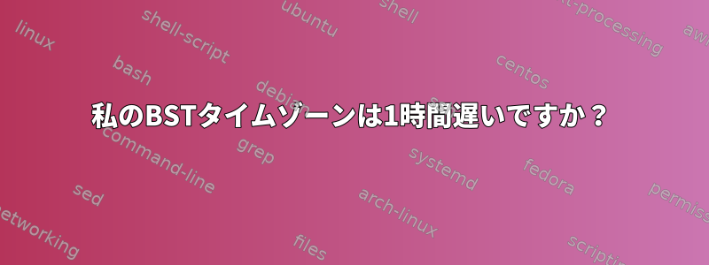 私のBSTタイムゾーンは1時間遅いですか？