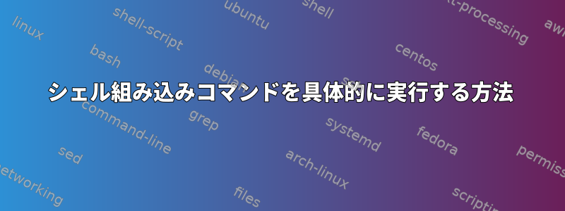 シェル組み込みコマンドを具体的に実行する方法