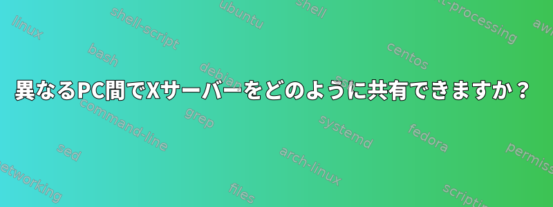 異なるPC間でXサーバーをどのように共有できますか？