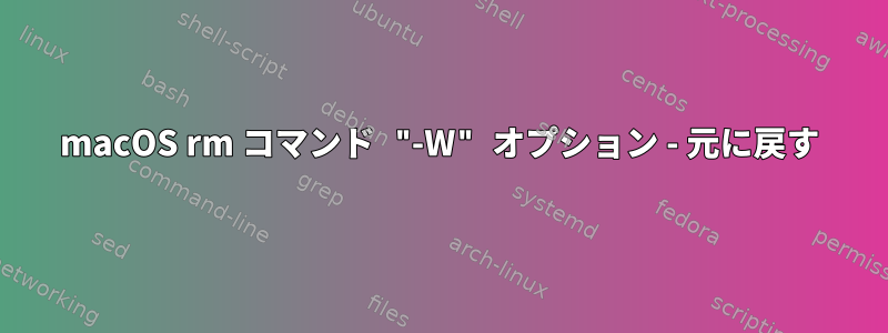 macOS rm コマンド "-W" オプション - 元に戻す