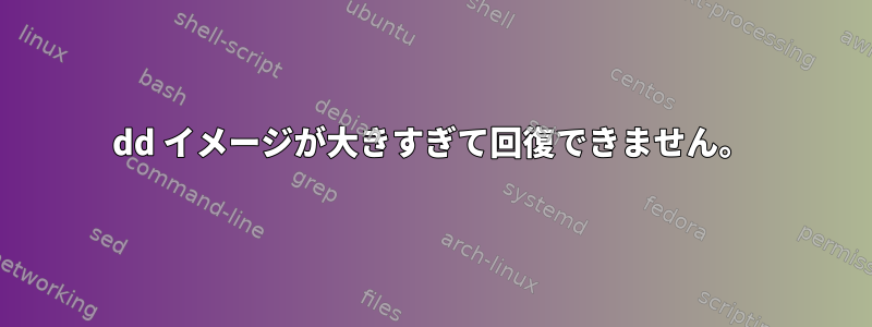 dd イメージが大きすぎて回復できません。