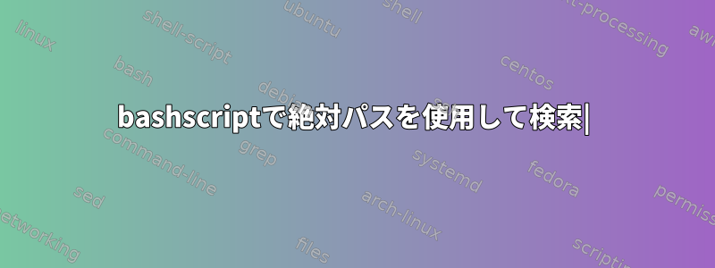 bashscriptで絶対パスを使用して検索|