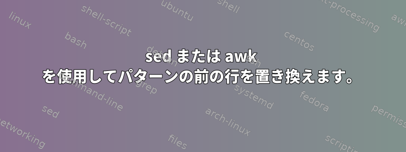 sed または awk を使用してパターンの前の行を置き換えます。