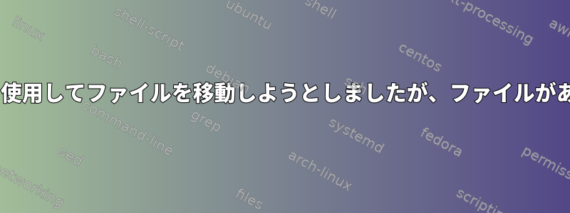 mvコマンドを使用してファイルを移動しようとしましたが、ファイルがありませんか？