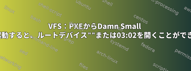 VFS：PXEからDamn Small Linuxを起動すると、ルートデバイス""または03:02を開くことができません。