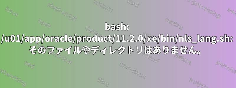 bash: /u01/app/oracle/product/11.2.0/xe/bin/nls_lang.sh: そのファイルやディレクトリはありません。