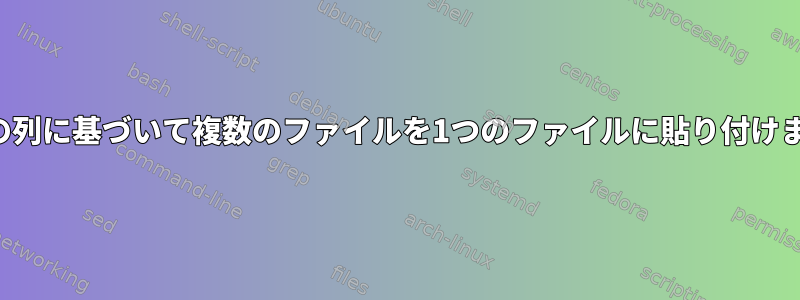 最初の列に基づいて複数のファイルを1つのファイルに貼り付けます。