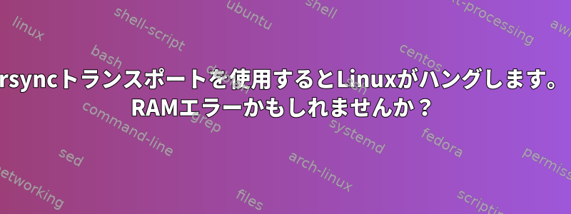 rsyncトランスポートを使用するとLinuxがハングします。 RAMエラーかもしれませんか？