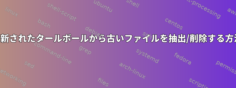 更新されたタールボールから古いファイルを抽出/削除する方法