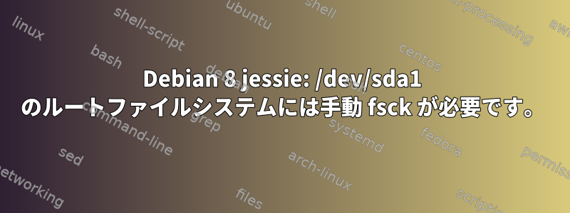 Debian 8 jessie: /dev/sda1 のルートファイルシステムには手動 fsck が必要です。