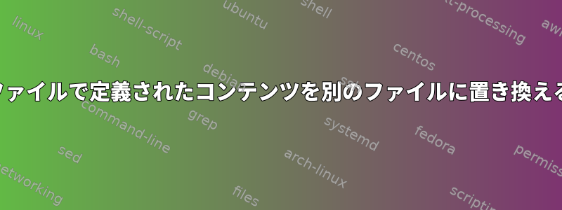 あるファイルで定義されたコンテンツを別のファイルに置き換える方法