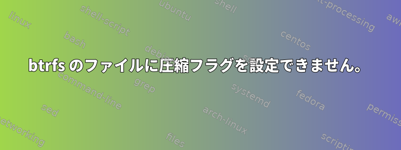 btrfs のファイルに圧縮フラグを設定できません。