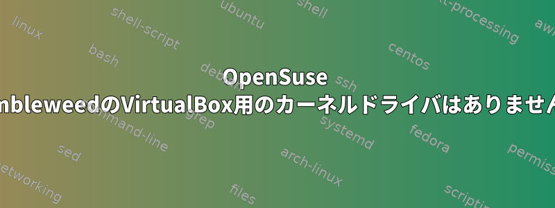 OpenSuse TumbleweedのVirtualBox用のカーネルドライバはありません。