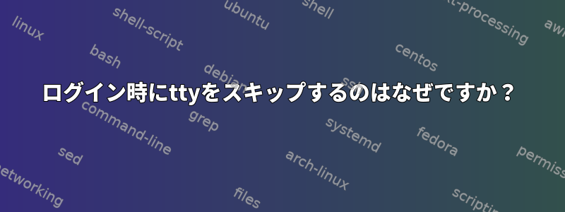 ログイン時にttyをスキップするのはなぜですか？