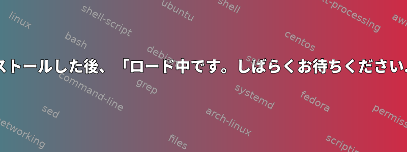 Debianが新しくインストールした後、「ロード中です。しばらくお待ちください...」で停止しました。