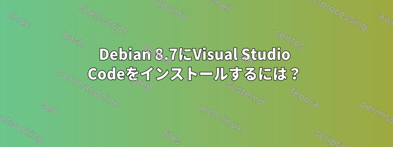 Debian 8.7にVisual Studio Codeをインストールするには？