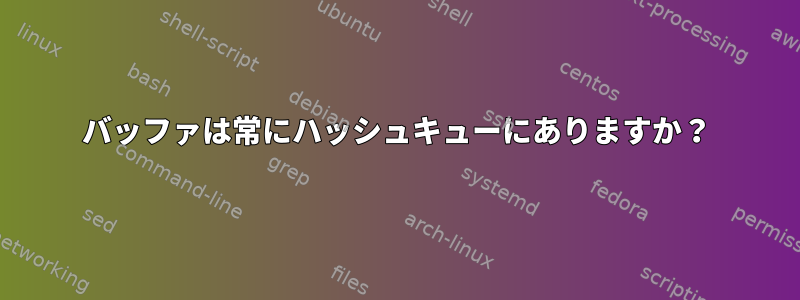 バッファは常にハッシュキューにありますか？