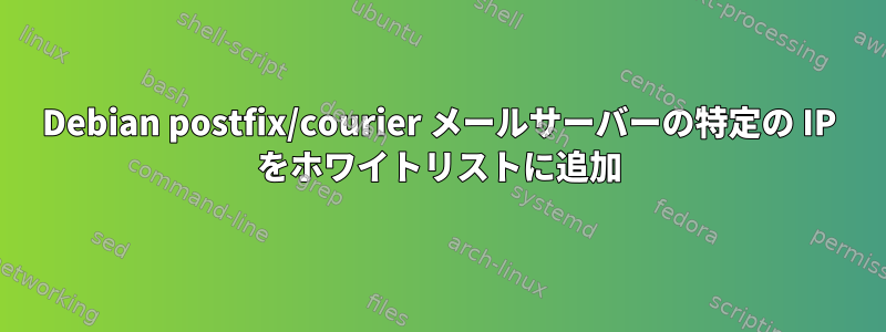 Debian postfix/courier メールサーバーの特定の IP をホワイトリストに追加