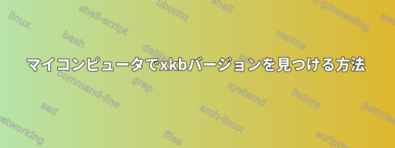 マイコンピュータでxkbバージョンを見つける方法