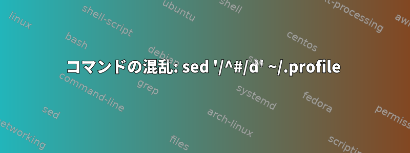 コマンドの混乱: sed '/^#/d' ~/.profile