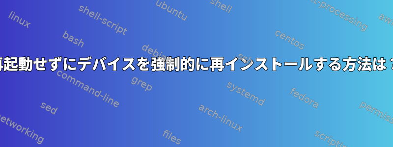 再起動せずにデバイスを強制的に再インストールする方法は？