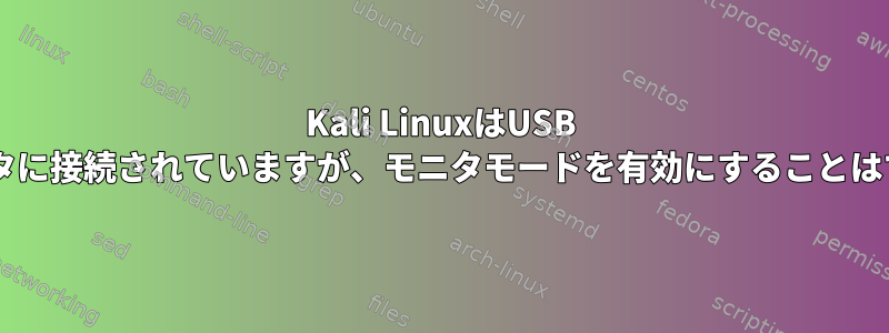 Kali LinuxはUSB Wi-Fiアダプタに接続されていますが、モニタモードを有効にすることはできません。