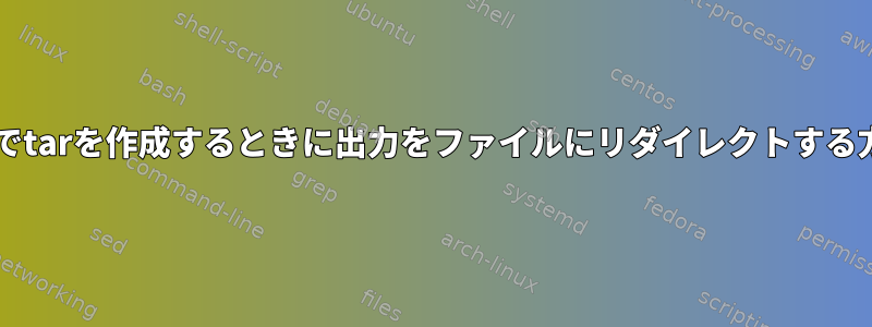 Solarisでtarを作成するときに出力をファイルにリダイレクトする方法は？