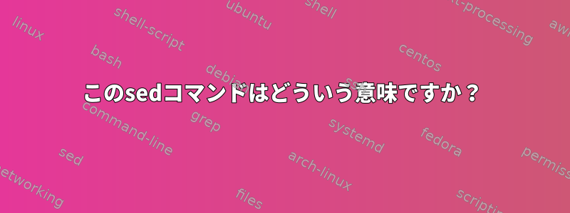 このsedコマンドはどういう意味ですか？