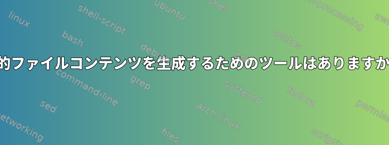 動的ファイルコンテンツを生成するためのツールはありますか？