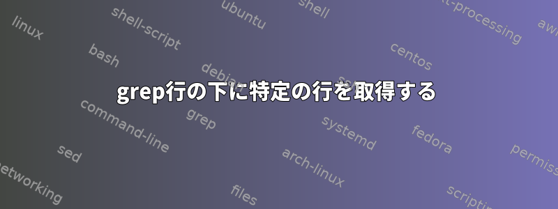 grep行の下に特定の行を取得する