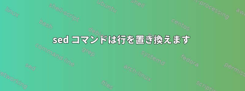 sed コマンドは行を置き換えます