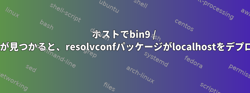 ホストでbin9 / dnsmasqというケースが見つかると、resolvconfパッケージがlocalhostをデプロイするのを防ぎます。