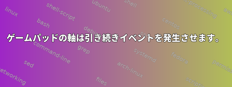 ゲームパッドの軸は引き続きイベントを発生させます。