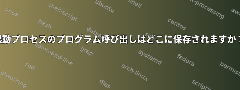 起動プロセスのプログラム呼び出しはどこに保存されますか？