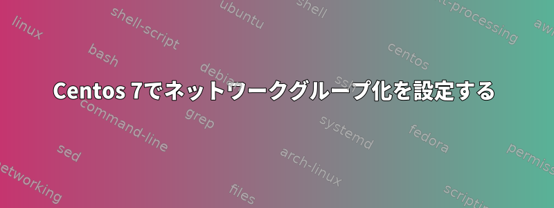 Centos 7でネットワークグループ化を設定する