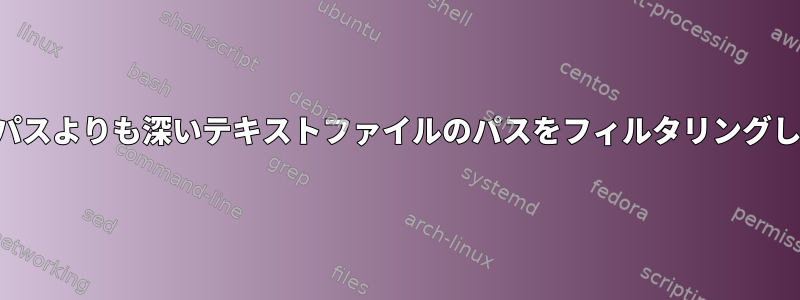 直前のパスよりも深いテキストファイルのパスをフィルタリングします。