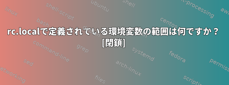 rc.localで定義されている環境変数の範囲は何ですか？ [閉鎖]