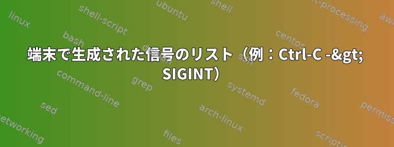 端末で生成された信号のリスト（例：Ctrl-C -&gt; SIGINT）