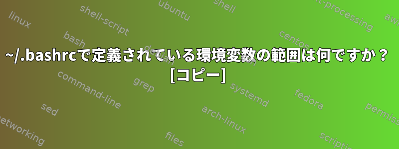 ~/.bashrcで定義されている環境変数の範囲は何ですか？ [コピー]