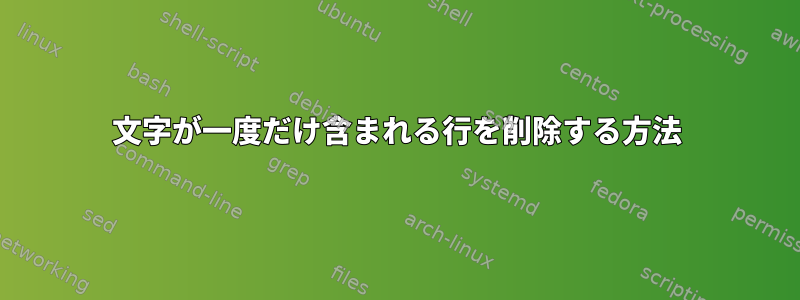 文字が一度だけ含まれる行を削除する方法