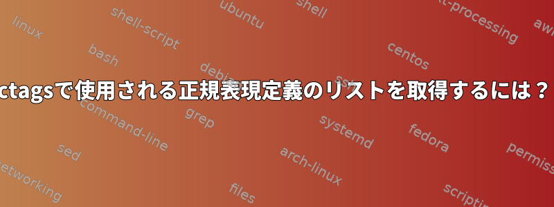 ctagsで使用される正規表現定義のリストを取得するには？