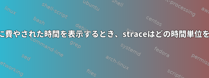 システムコールに費やされた時間を表示するとき、straceはどの時間単位を使用しますか？