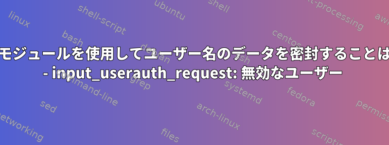 カスタムpamモジュールを使用してユーザー名のデータを密封することはできません。 - input_userauth_request: 無効なユーザー