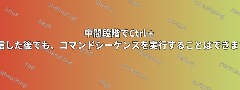 中間段階でCtrl + Cを送信した後でも、コマンドシーケンスを実行することはできますか？